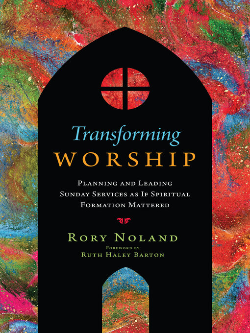 Title details for Transforming Worship: Planning and Leading Sunday Services as If Spiritual Formation Mattered by Rory Noland - Available